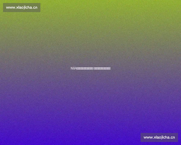 NBA最新比分查询方法大集合 轻松掌握比赛动态和赛程 NBA最新比分查询方法大集合 轻松掌握比赛动态和赛程